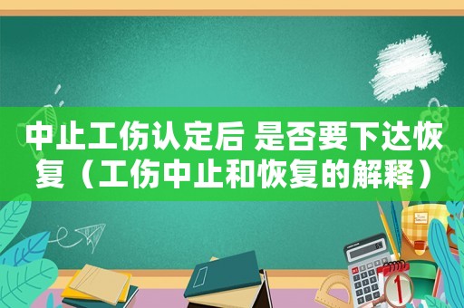 中止工傷認定后 是否要下達恢復（工傷中止和恢復的解釋）