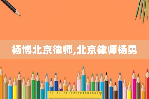 楊博北京律師,北京律師楊勇
