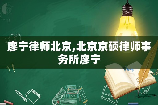 廖寧律師北京,北京京碩律師事務所廖寧