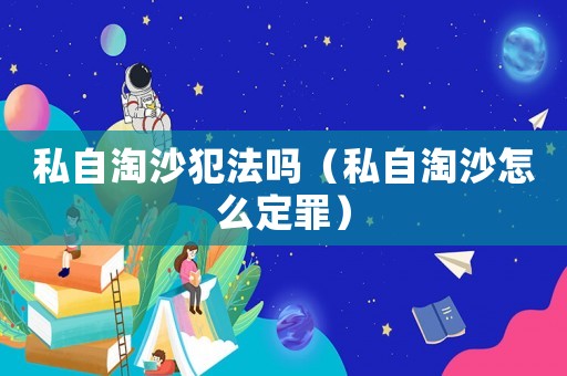 私自淘沙犯法嗎（私自淘沙怎么定罪）