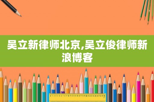 吳立新律師北京,吳立俊律師新浪博客