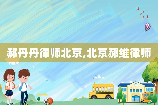 郝丹丹律師北京,北京郝維律師