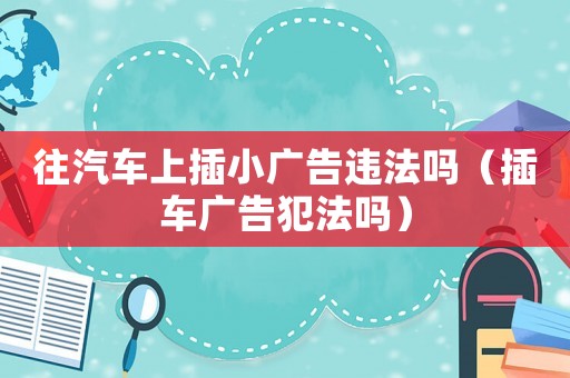 往汽車上插小廣告違法嗎（插車廣告犯法嗎）