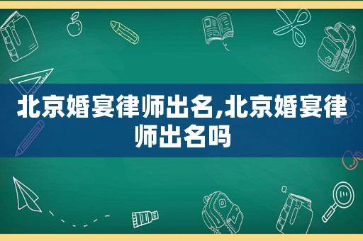 北京婚宴律師出名,北京婚宴律師出名嗎