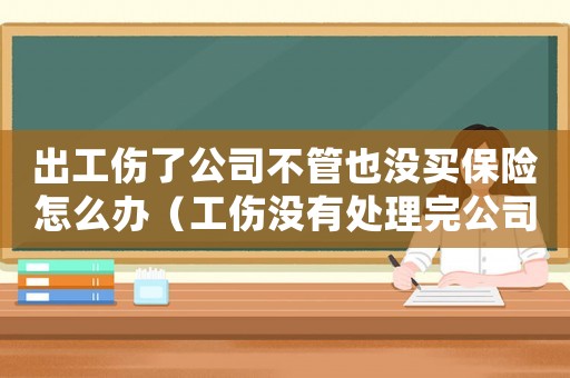 出工傷了公司不管也沒買保險怎么辦（工傷沒有處理完公司賣了怎么辦）