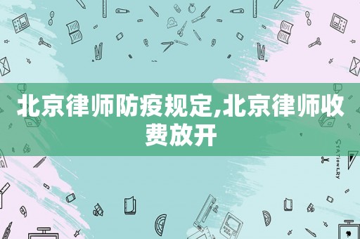 北京律師防疫規定,北京律師收費放開