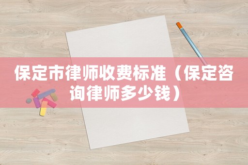 保定市律師收費標準（保定咨詢律師多少錢）