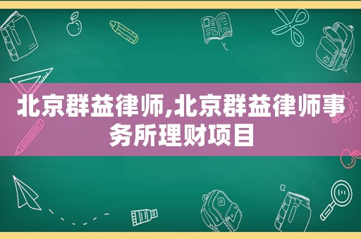 北京群益律師,北京群益律師事務所理財項目