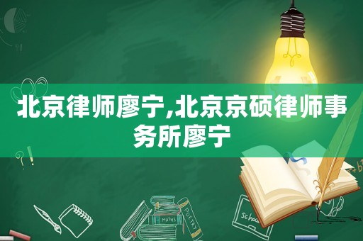 北京律師廖寧,北京京碩律師事務所廖寧