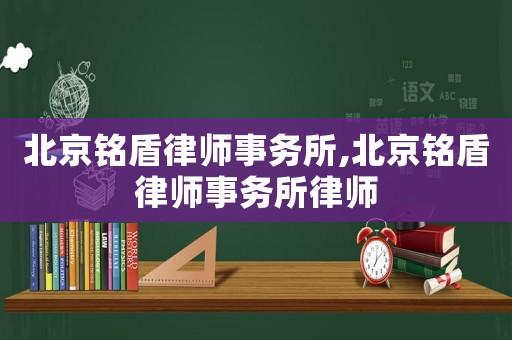北京銘盾律師事務(wù)所,北京銘盾律師事務(wù)所律師