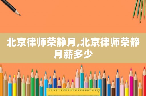 北京律師榮靜月,北京律師榮靜月薪多少