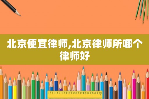 北京便宜律師,北京律師所哪個(gè)律師好