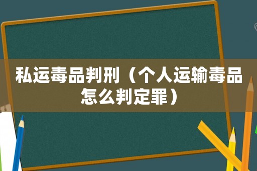 私運毒品判刑（個人運輸毒品怎么判定罪）