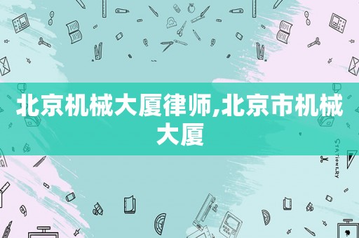 北京機械大廈律師,北京市機械大廈