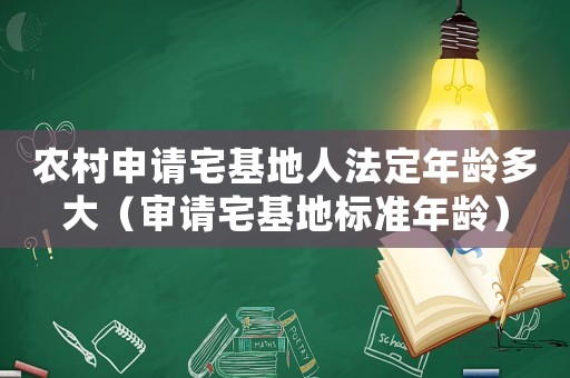 農村申請宅基地人法定年齡多大（審請宅基地標準年齡）