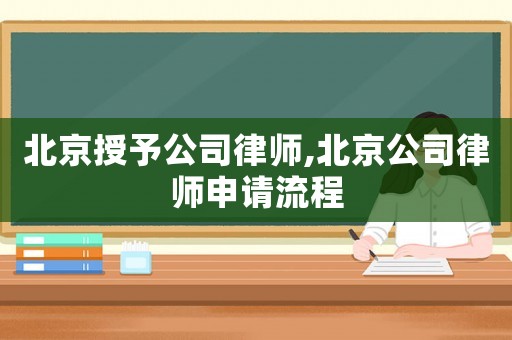 北京授予公司律師,北京公司律師申請(qǐng)流程