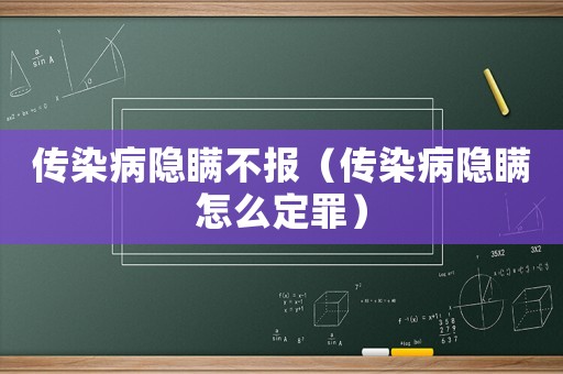 傳染病隱瞞不報（傳染病隱瞞怎么定罪）
