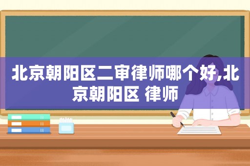 北京朝陽區二審律師哪個好,北京朝陽區 律師