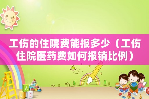 工傷的住院費能報多少（工傷住院醫(yī)藥費如何報銷比例）