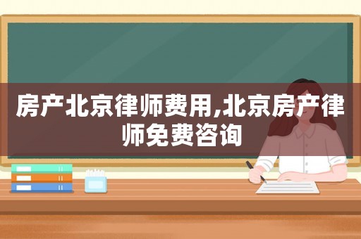 房產北京律師費用,北京房產律師免費咨詢