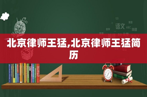 北京律師王猛,北京律師王猛簡歷