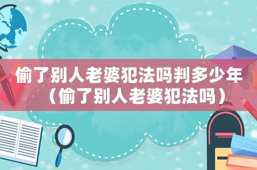 偷了別人老婆犯法嗎判多少年（偷了別人老婆犯法嗎）