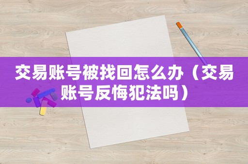 交易賬號(hào)被找回怎么辦（交易賬號(hào)反悔犯法嗎）