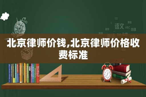北京律師價錢,北京律師價格收費標準