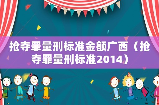 搶奪罪量刑標準金額廣西（搶奪罪量刑標準2014）