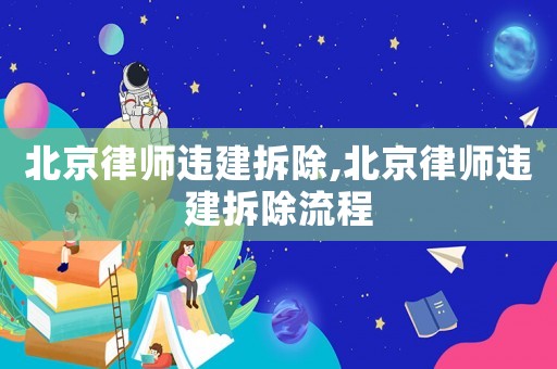 北京律師違建拆除,北京律師違建拆除流程