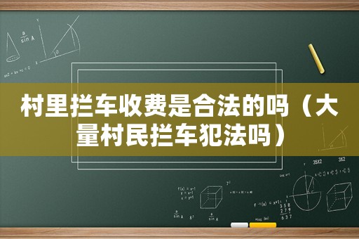村里攔車收費是合法的嗎（大量村民攔車犯法嗎）
