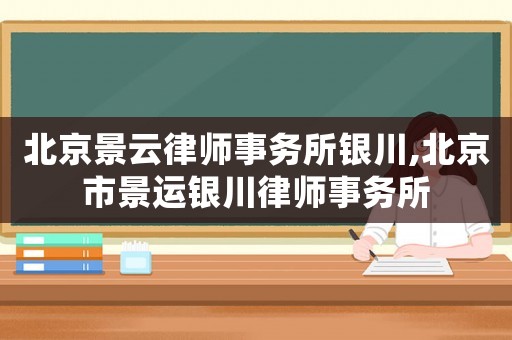 北京景云律師事務(wù)所銀川,北京市景運(yùn)銀川律師事務(wù)所