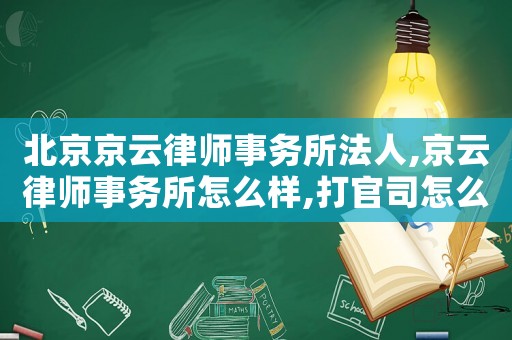北京京云律師事務(wù)所法人,京云律師事務(wù)所怎么樣,打官司怎么樣