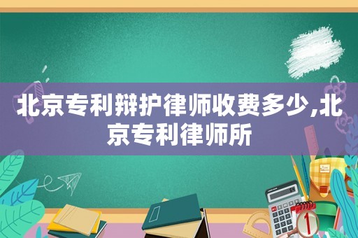 北京專利辯護律師收費多少,北京專利律師所