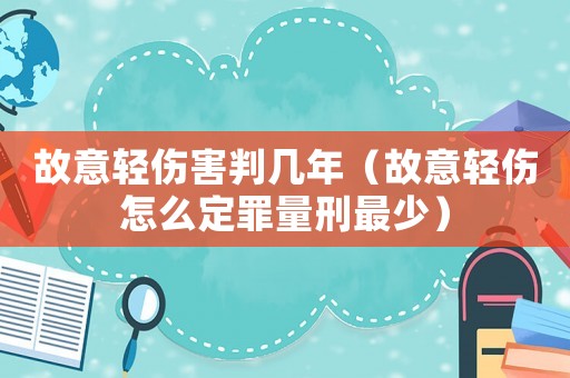 故意輕傷害判幾年（故意輕傷怎么定罪量刑最少）