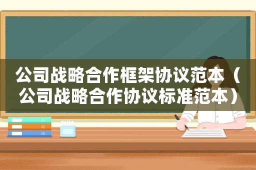 公司戰略合作框架協議范本（公司戰略合作協議標準范本）