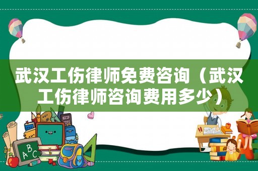 武漢工傷律師免費(fèi)咨詢(xún)（武漢工傷律師咨詢(xún)費(fèi)用多少）