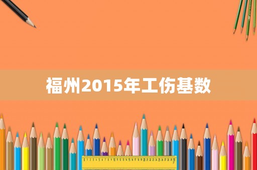 福州2015年工傷基數