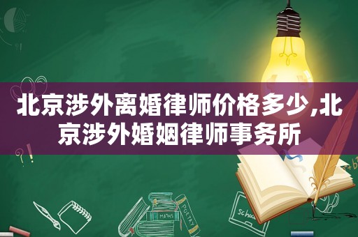 北京涉外離婚律師價格多少,北京涉外婚姻律師事務所