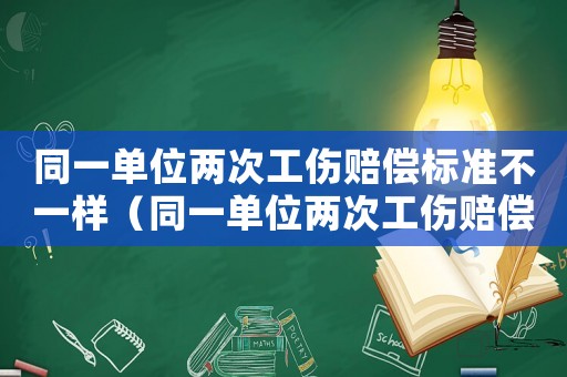 同一單位兩次工傷賠償標(biāo)準(zhǔn)不一樣（同一單位兩次工傷賠償標(biāo)準(zhǔn)）