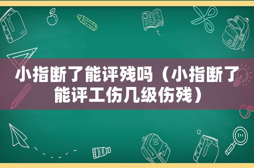 小指斷了能評殘嗎（小指斷了能評工傷幾級傷殘）