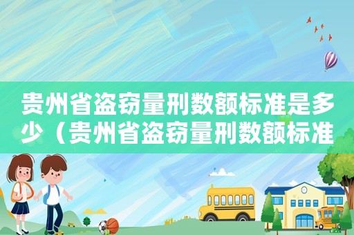 貴州省盜竊量刑數(shù)額標(biāo)準(zhǔn)是多少（貴州省盜竊量刑數(shù)額標(biāo)準(zhǔn)）