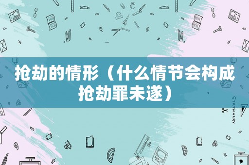 搶劫的情形（什么情節會構成搶劫罪未遂）