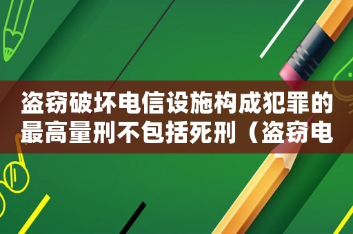 盜竊破壞電信設施構成犯罪的最高量刑不包括死刑（盜竊電信設備量刑）