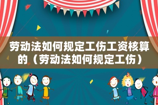 勞動法如何規定工傷工資核算的（勞動法如何規定工傷）