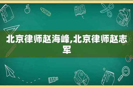 北京律師趙海峰,北京律師趙志軍