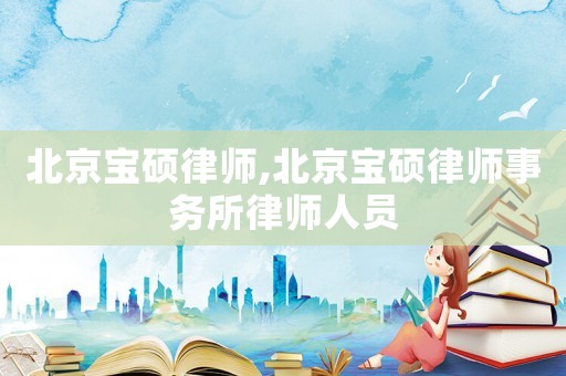 北京寶碩律師,北京寶碩律師事務所律師人員
