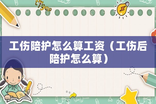 工傷陪護怎么算工資（工傷后陪護怎么算）