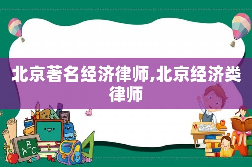 北京著名經濟律師,北京經濟類律師