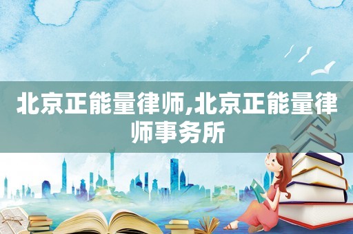 北京正能量律師,北京正能量律師事務所